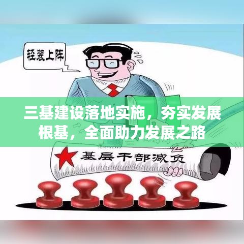 三基建設落地實施，夯實發(fā)展根基，全面助力發(fā)展之路