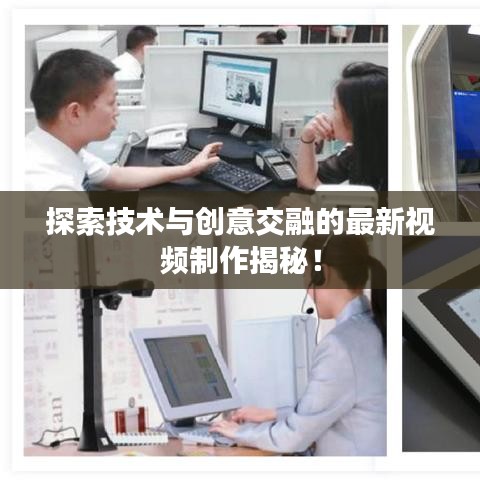 探索技術(shù)與創(chuàng)意交融的最新視頻制作揭秘！
