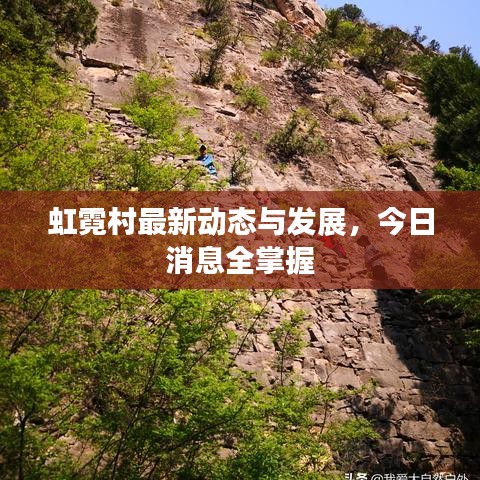 虹霓村最新動態(tài)與發(fā)展，今日消息全掌握