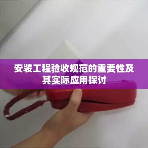 安裝工程驗收規(guī)范的重要性及其實際應用探討