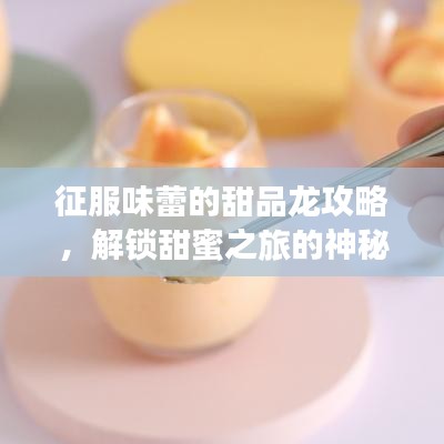 征服味蕾的甜品龍攻略，解鎖甜蜜之旅的神秘密碼！