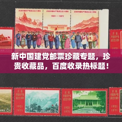 新中國建黨郵票珍藏專題，珍貴收藏品，百度收錄熱標題！