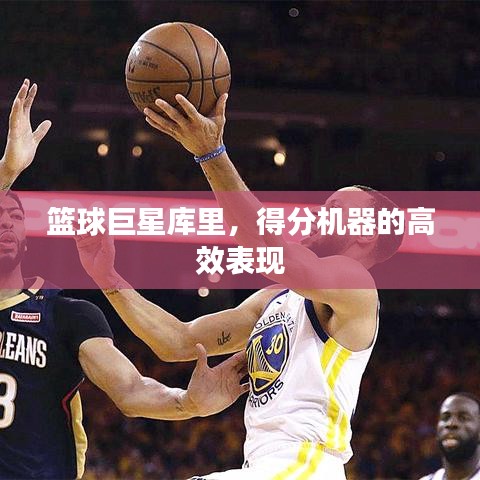 籃球巨星庫里，得分機(jī)器的高效表現(xiàn)