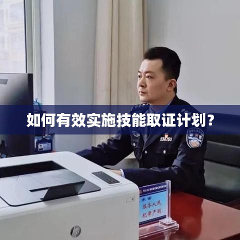 如何有效實施技能取證計劃？