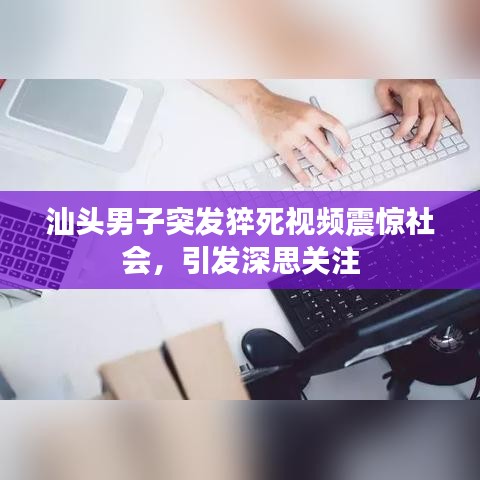 汕頭男子突發(fā)猝死視頻震驚社會(huì)，引發(fā)深思關(guān)注