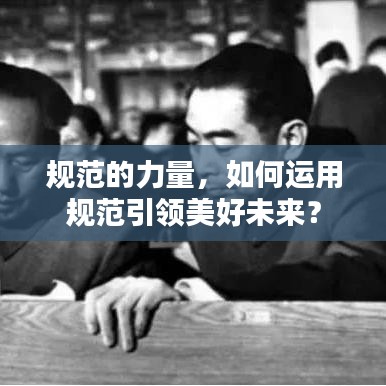 規(guī)范的力量，如何運用規(guī)范引領美好未來？