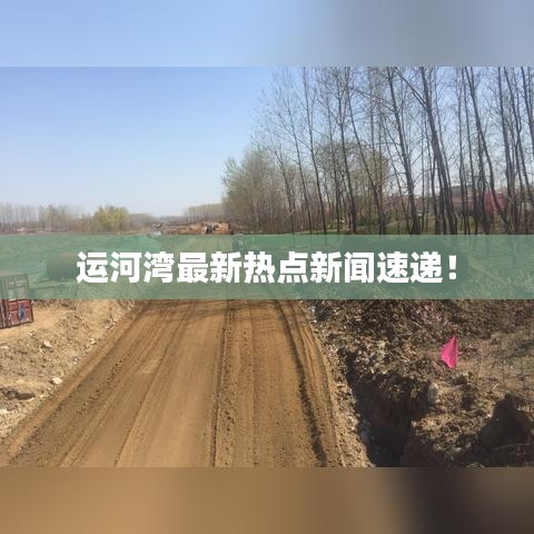運(yùn)河灣最新熱點(diǎn)新聞速遞！
