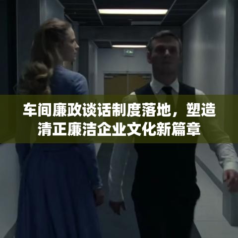 車間廉政談話制度落地，塑造清正廉潔企業(yè)文化新篇章