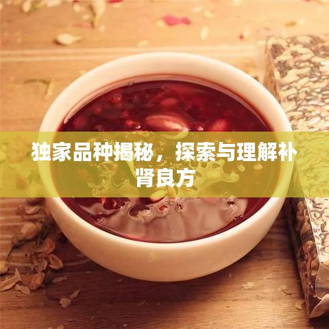 獨(dú)家品種揭秘，探索與理解補(bǔ)腎良方