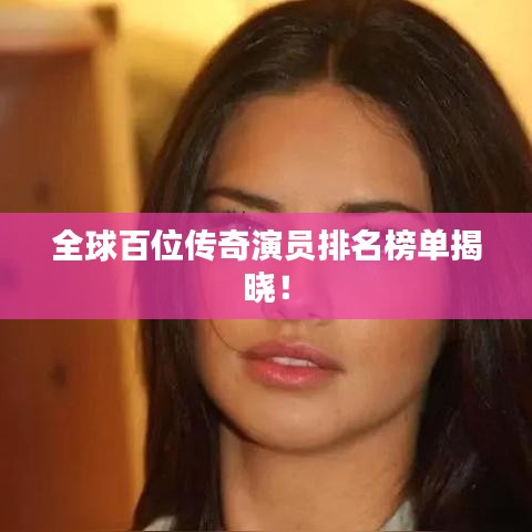 全球百位傳奇演員排名榜單揭曉！
