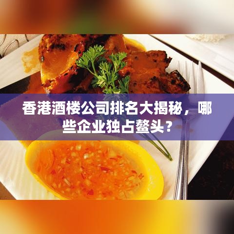 香港酒樓公司排名大揭秘，哪些企業(yè)獨(dú)占鰲頭？