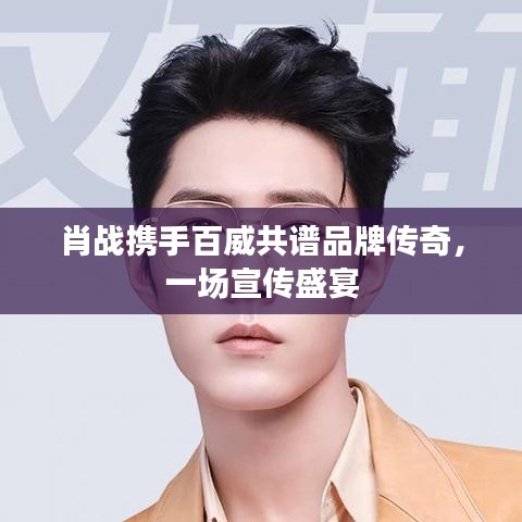 肖戰(zhàn)攜手百威共譜品牌傳奇，一場宣傳盛宴