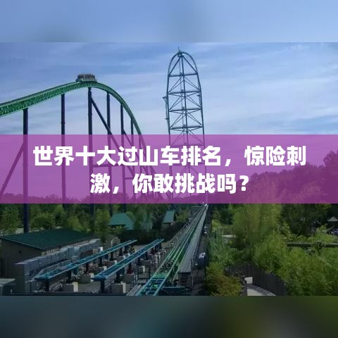 世界十大過山車排名，驚險(xiǎn)刺激，你敢挑戰(zhàn)嗎？