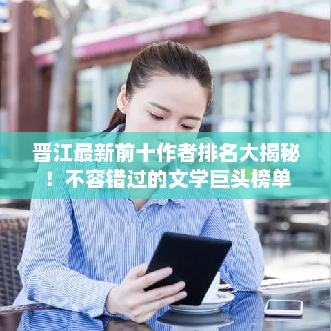 晉江最新前十作者排名大揭秘！不容錯(cuò)過(guò)的文學(xué)巨頭榜單