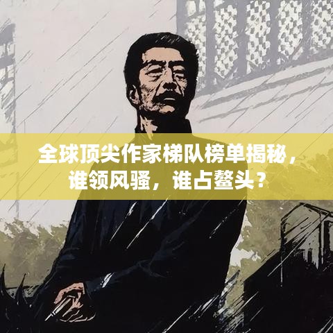 全球頂尖作家梯隊(duì)榜單揭秘，誰(shuí)領(lǐng)風(fēng)騷，誰(shuí)占鰲頭？