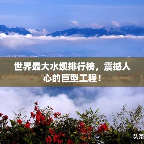世界最大水壩排行榜，震撼人心的巨型工程！