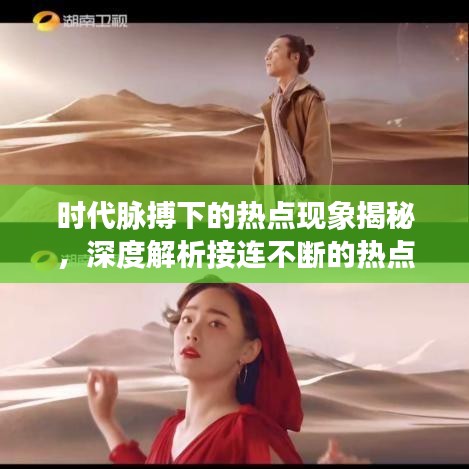 時代脈搏下的熱點現(xiàn)象揭秘，深度解析接連不斷的熱點事件