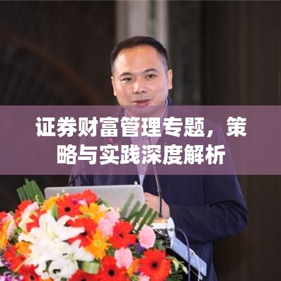 證券財(cái)富管理專(zhuān)題，策略與實(shí)踐深度解析