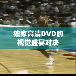 獨(dú)家高清DVD的視覺(jué)盛宴對(duì)決