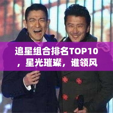 追星組合排名TOP10，星光璀璨，誰(shuí)領(lǐng)風(fēng)騷？