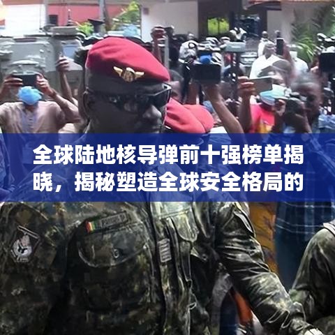 全球陸地核導彈前十強榜單揭曉，揭秘塑造全球安全格局的關鍵力量