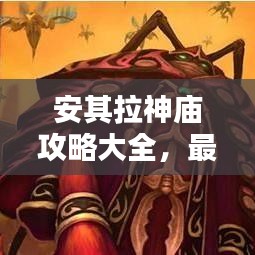 安其拉神廟攻略大全，最新秘籍揭秘！
