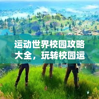 運動世界校園攻略大全，玩轉(zhuǎn)校園運動新世界！