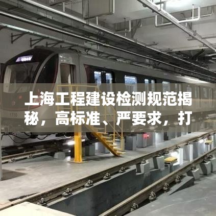 上海工程建設(shè)檢測規(guī)范揭秘，高標(biāo)準(zhǔn)、嚴(yán)要求，打造安全品質(zhì)之城