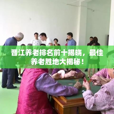 晉江養(yǎng)老排名前十揭曉，最佳養(yǎng)老勝地大揭秘！