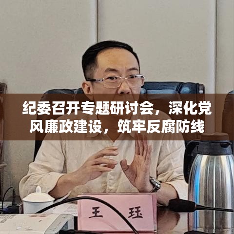 紀委召開專題研討會，深化黨風廉政建設(shè)，筑牢反腐防線