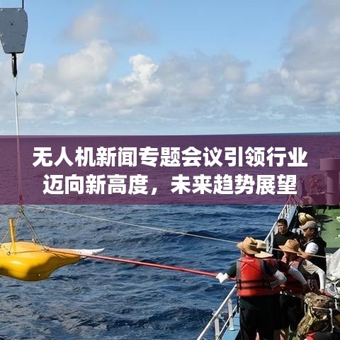 無人機新聞專題會議引領(lǐng)行業(yè)邁向新高度，未來趨勢展望