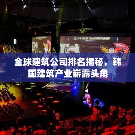 全球建筑公司排名揭秘，韓國(guó)建筑產(chǎn)業(yè)嶄露頭角
