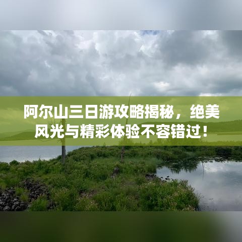 阿爾山三日游攻略揭秘，絕美風(fēng)光與精彩體驗(yàn)不容錯過！